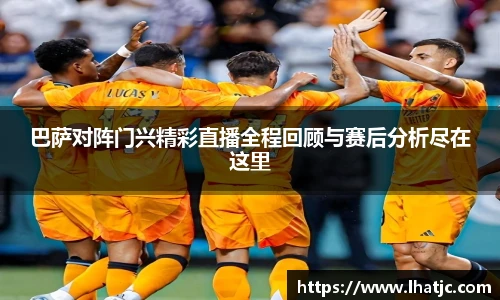 巴萨对阵门兴精彩直播全程回顾与赛后分析尽在这里