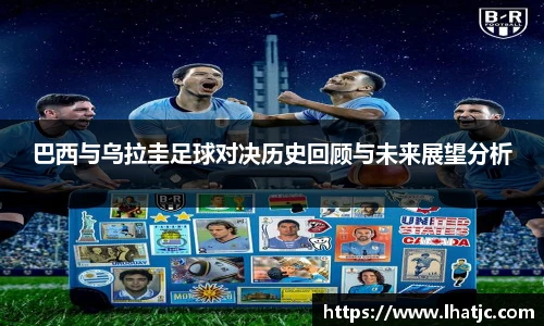 巴西与乌拉圭足球对决历史回顾与未来展望分析