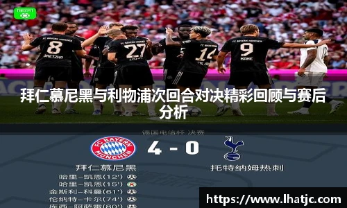 拜仁慕尼黑与利物浦次回合对决精彩回顾与赛后分析